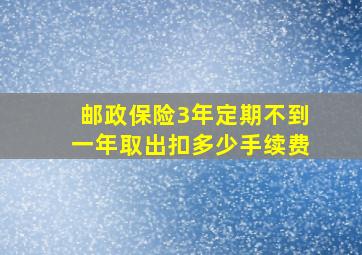 邮政保险3年定期不到一年取出扣多少手续费