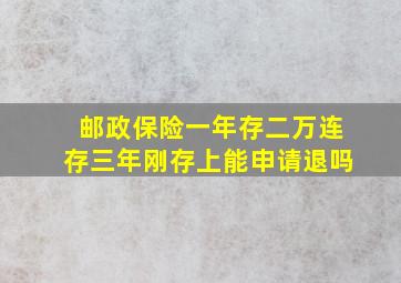 邮政保险一年存二万连存三年刚存上能申请退吗