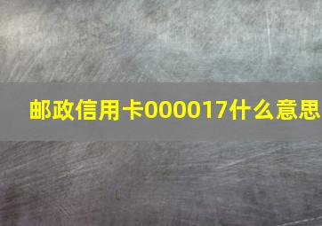 邮政信用卡000017什么意思