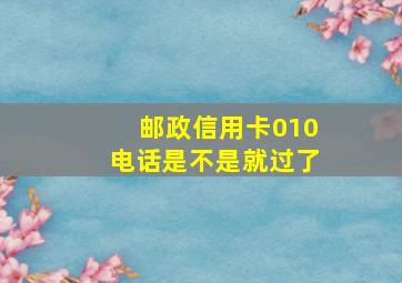 邮政信用卡010电话是不是就过了