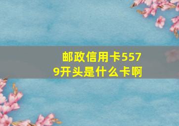 邮政信用卡5579开头是什么卡啊