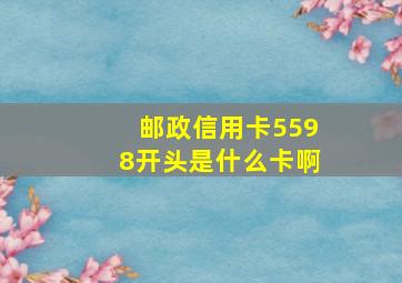 邮政信用卡5598开头是什么卡啊