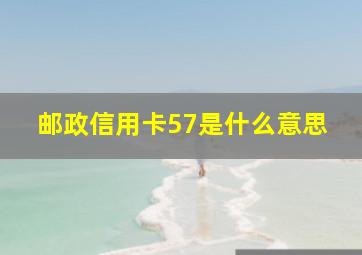 邮政信用卡57是什么意思