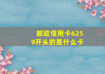 邮政信用卡6259开头的是什么卡