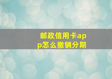 邮政信用卡app怎么撤销分期