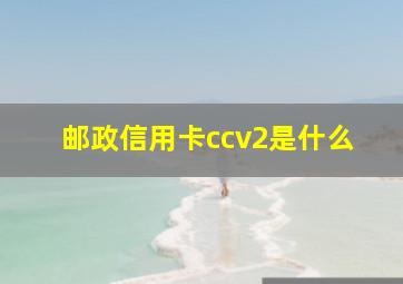 邮政信用卡ccv2是什么