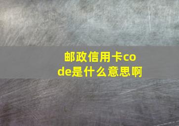 邮政信用卡code是什么意思啊