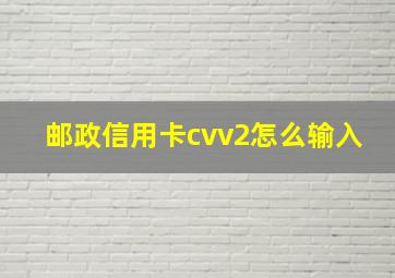 邮政信用卡cvv2怎么输入