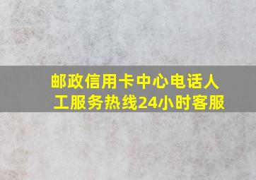 邮政信用卡中心电话人工服务热线24小时客服