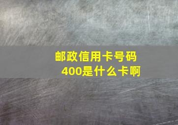 邮政信用卡号码400是什么卡啊