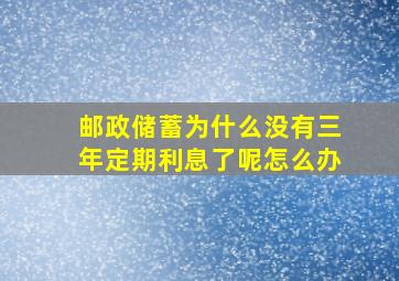 邮政储蓄为什么没有三年定期利息了呢怎么办