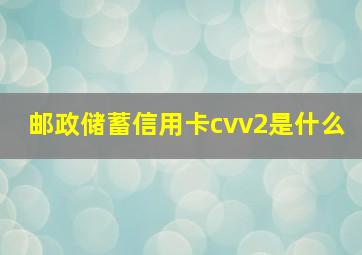 邮政储蓄信用卡cvv2是什么