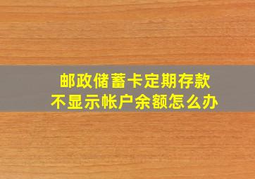 邮政储蓄卡定期存款不显示帐户余额怎么办