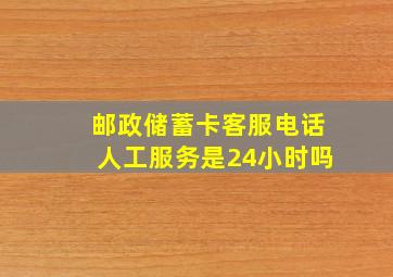 邮政储蓄卡客服电话人工服务是24小时吗