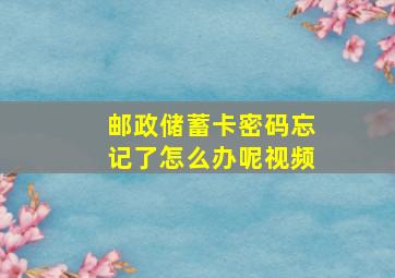 邮政储蓄卡密码忘记了怎么办呢视频