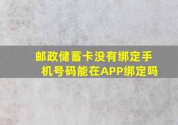 邮政储蓄卡没有绑定手机号码能在APP绑定吗