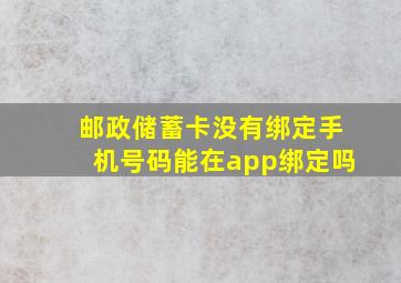 邮政储蓄卡没有绑定手机号码能在app绑定吗