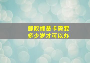 邮政储蓄卡需要多少岁才可以办