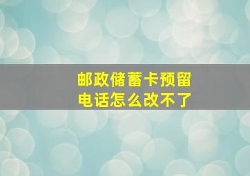 邮政储蓄卡预留电话怎么改不了