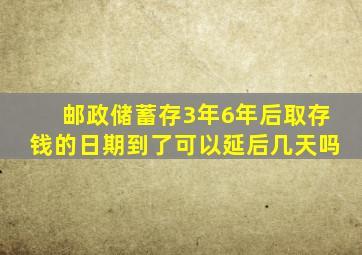 邮政储蓄存3年6年后取存钱的日期到了可以延后几天吗