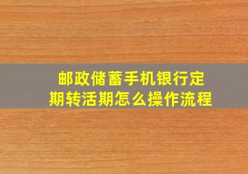 邮政储蓄手机银行定期转活期怎么操作流程