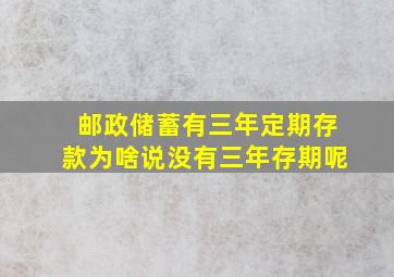 邮政储蓄有三年定期存款为啥说没有三年存期呢