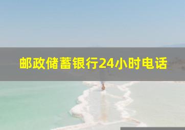 邮政储蓄银行24小时电话