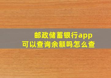 邮政储蓄银行app可以查询余额吗怎么查