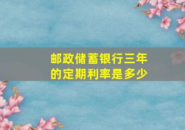 邮政储蓄银行三年的定期利率是多少