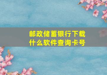 邮政储蓄银行下载什么软件查询卡号