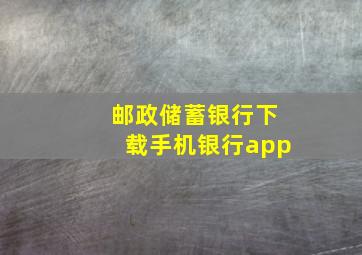 邮政储蓄银行下载手机银行app