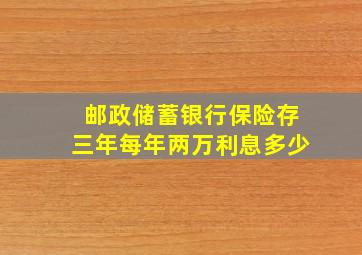 邮政储蓄银行保险存三年每年两万利息多少