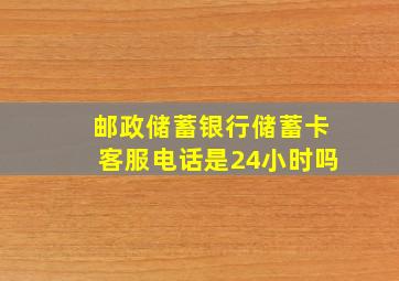 邮政储蓄银行储蓄卡客服电话是24小时吗