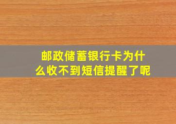 邮政储蓄银行卡为什么收不到短信提醒了呢