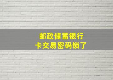 邮政储蓄银行卡交易密码锁了