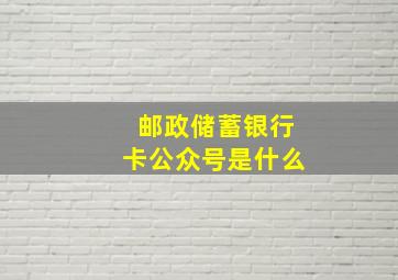 邮政储蓄银行卡公众号是什么