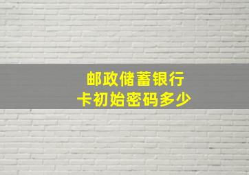 邮政储蓄银行卡初始密码多少