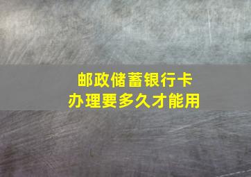 邮政储蓄银行卡办理要多久才能用