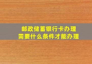 邮政储蓄银行卡办理需要什么条件才能办理