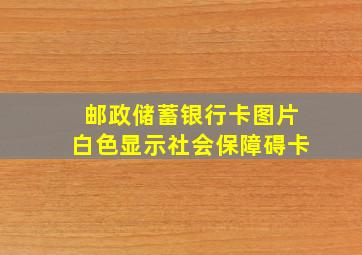 邮政储蓄银行卡图片白色显示社会保障碍卡