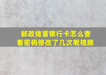 邮政储蓄银行卡怎么查看密码修改了几次呢视频