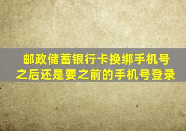 邮政储蓄银行卡换绑手机号之后还是要之前的手机号登录