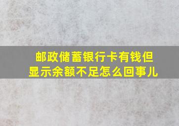 邮政储蓄银行卡有钱但显示余额不足怎么回事儿