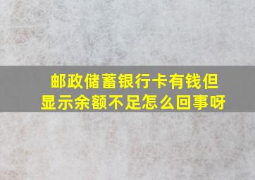 邮政储蓄银行卡有钱但显示余额不足怎么回事呀