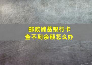 邮政储蓄银行卡查不到余额怎么办