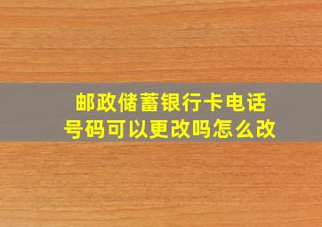 邮政储蓄银行卡电话号码可以更改吗怎么改