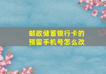 邮政储蓄银行卡的预留手机号怎么改