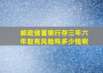 邮政储蓄银行存三年六年取有风险吗多少钱啊