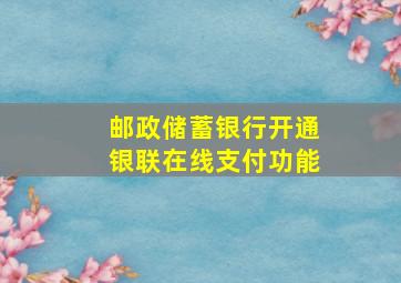 邮政储蓄银行开通银联在线支付功能