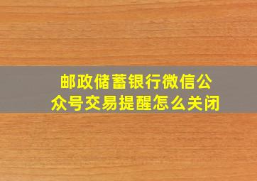 邮政储蓄银行微信公众号交易提醒怎么关闭